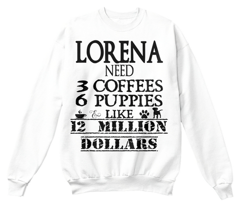 Lorena Need 3 Coffees 6 Puppies & Like 12 Million Dollars White T-Shirt Front