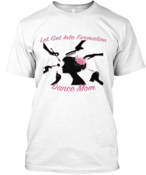 Let Get Into Formation Dance Mom White T-Shirt Front