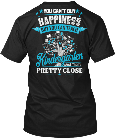 You Can't Buy Happiness But You Can Teach Kindergarten And That's Pretty Close  Black T-Shirt Back