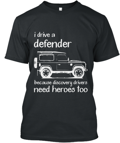 I Drive Defender Because Discovery Drivers Need Heroes Too  Black T-Shirt Front