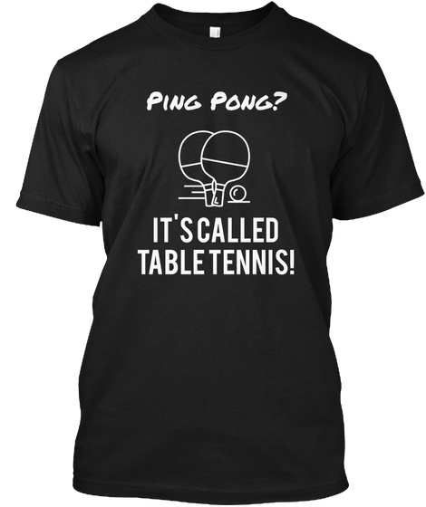 Ping Pong? It's Called
Table Tennis! Black T-Shirt Front