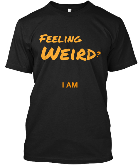 Feeling Weird  ? I Am Black T-Shirt Front