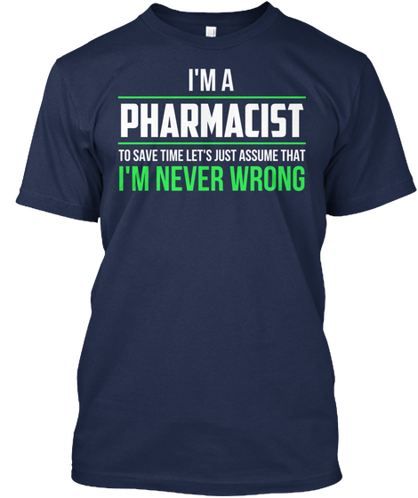 I'm A Pharmacist To Save Time Let's Just Assume That I'm Never Wrong Navy T-Shirt Front
