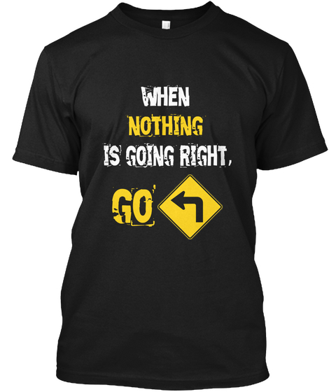When  Nothing Is Going Right, Go Black T-Shirt Front