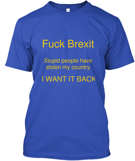 Fuck Brexit Stupid People Have
Stolen My Country I Want It Back Royal Blue Kaos Front