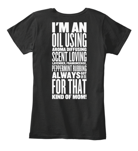 I'm An Oil Using Aroma Diffusing Scent Loving Lavender, Frankincense, Peperment Rubbing Always Got An Oil For That... Black T-Shirt Back