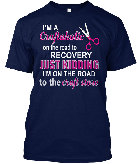 I M A Craftaholic On The Road To Recovery Just Kidding I M On The Road To The Craft Store Navy áo T-Shirt Front