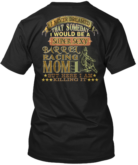I Never Dreamed That Someday I Would Be A Super Sexy Barrel Racing Mom But Here I Am Killing It Black T-Shirt Back