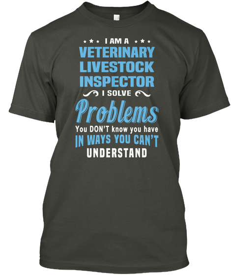 I Am A Veterinary Livestock Inspector I Solve Problems You Don't Know You Have In Ways You Can't Understand Smoke Gray T-Shirt Front