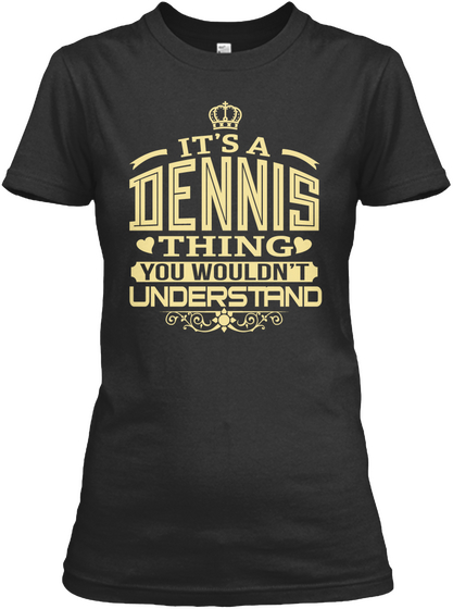 It's A Dennis Thing You Wouldn't Understand Black T-Shirt Front