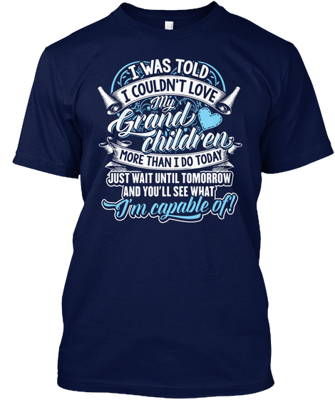 I Was Told I Couldn't Love My Grand Children More Than I Do Today Just Wait Until Tomorrow And You'll See What I'm... Navy T-Shirt Front