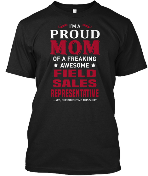 I'm A Proud Mom Of A Freaking Awesome Field Sales Representative ...Yes, She Bought Me This Shirt Black T-Shirt Front