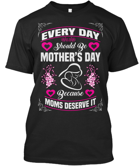 Every Day Should Be Mother's Day Because Moms Deserve It Black áo T-Shirt Front