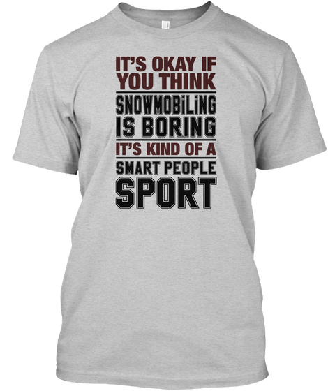 Its Okay If You Thing Snowmobiling Is Boring Its Kind Of A Smart People Sport Light Steel Kaos Front
