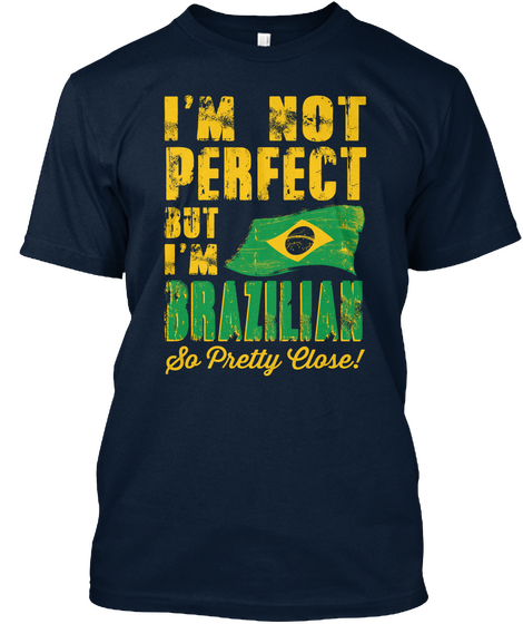 I'm Not Perfect But I'm Brazillias So Pretty Close ! New Navy T-Shirt Front