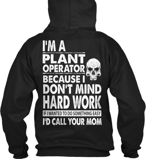 I'm A Plant Operator Because I Don't Mind Hard Work If I Wanted To Do Something Easy I'd Call Your Mom Black T-Shirt Back