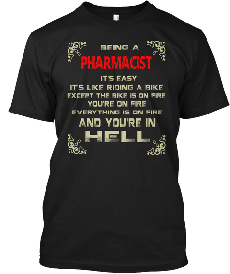 Being A Pharmacist It's Easy It's Like Riding A Bike Except The Bike Is On Fire You're On Fire Everything Is On Fire... Black T-Shirt Front