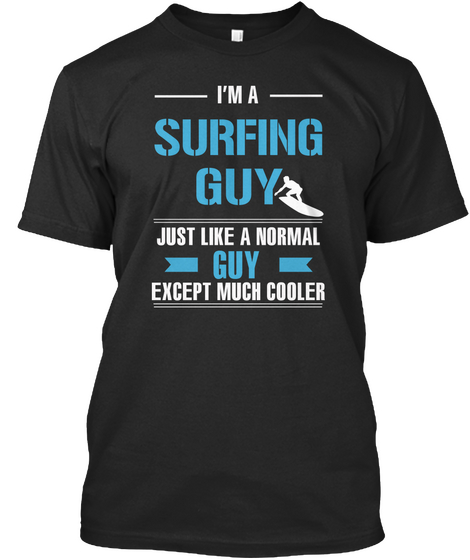 I'm A Surfing Guy Just Like A Normal Guy Except Much Cooler Black T-Shirt Front