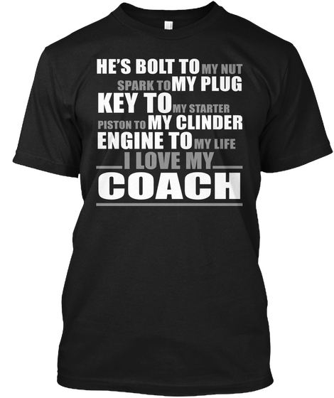 He's Bolt To My Nut Spark To My Plug Key To My Starter Piston To My Clinder Engine To My Life I Love My Coach Black T-Shirt Front