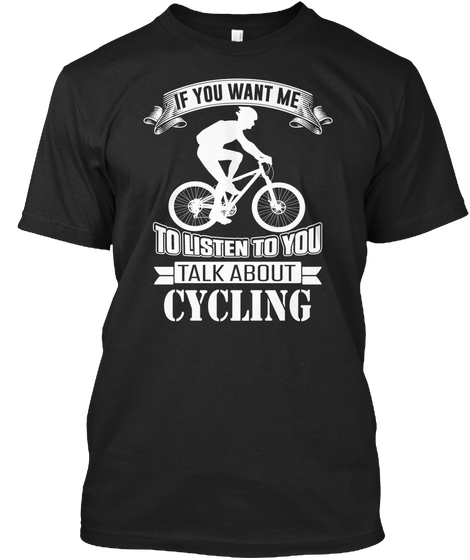 If You Want Me To Listen To You Talk About Cycling Black T-Shirt Front