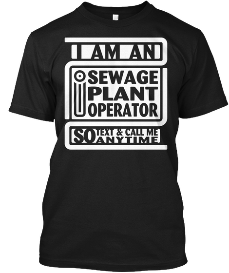 Iam An Sewage Plant Operator So Text & Call Me Anytime Black T-Shirt Front