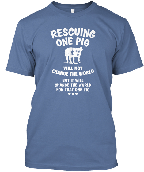 Rescuing One Pig Will Not Change The World But It Will Change The World For That One Pig Denim Blue T-Shirt Front