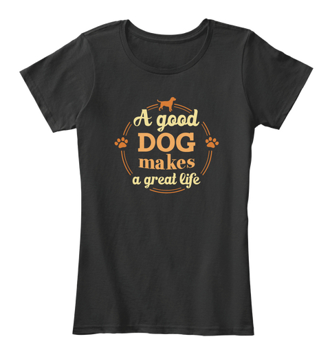 A Good Dog Makes A Great Life Black T-Shirt Front