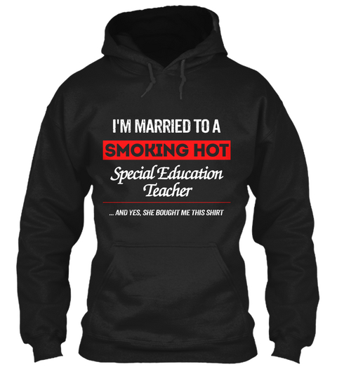 I'm Married To A Smoking Hot Special Education Teacher And Yes ,She Bought Me This Shirt Black T-Shirt Front