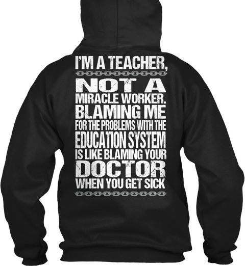 I'm A Teacher, Not A Miracle Worker. Blaming Me For The Problems With The Education System Is Like Blaming Your... Black T-Shirt Back