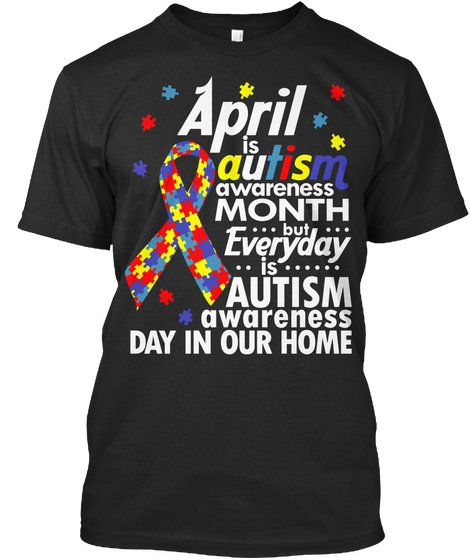 April Is Autism Awareness Month But Everybody Is Autism Awareness Day In Our Home Black T-Shirt Front