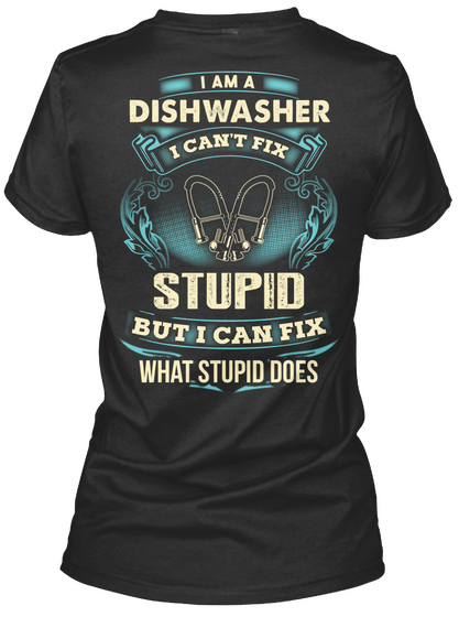 I Am A Dishwasher I Can't Fix Stupid But I Can Fix What Stupid Does Black T-Shirt Back