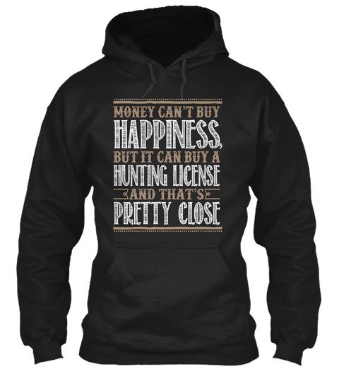Money Can't Buy Happiness ,But It Can Buy A Hunting License And That's Pretty Close Black T-Shirt Front