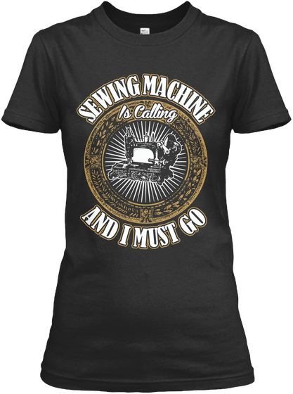 Sewing Machine Is Calling And I Must Go  Black T-Shirt Front