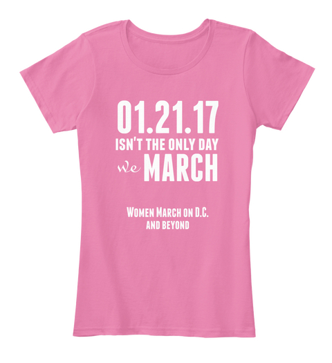 01.21.17 Isn't The Only Day
 We March Women March On D.C.  And Beyond True Pink Camiseta Front