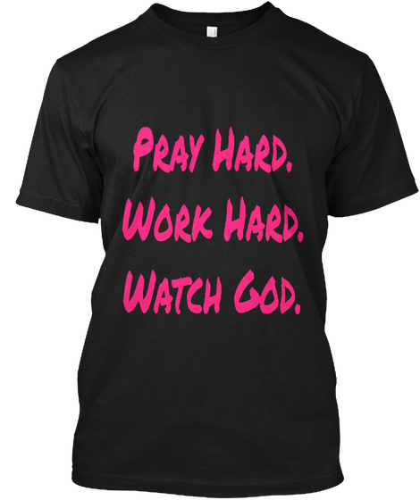 Pray Hard.
Work Hard.
Watch God. Black T-Shirt Front