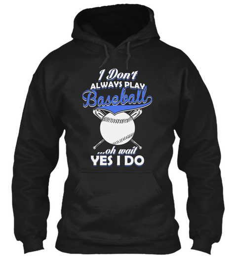 I Don't Always Play Baseball ...Oh Wait Yes I Do  Black T-Shirt Front