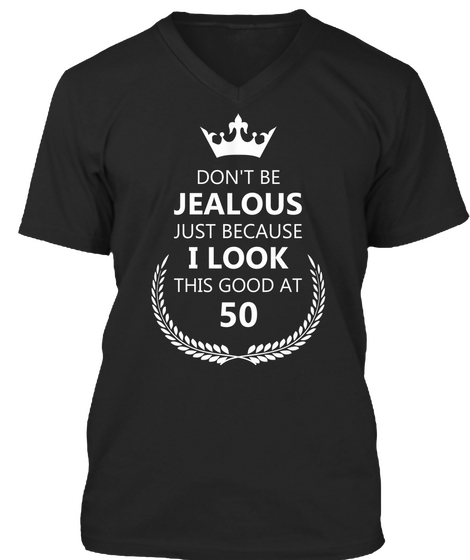 Don't Be Jealous Just Because I Look This Good At 50 Black T-Shirt Front