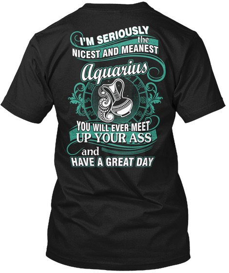 I'm Seriously The Nicest And Meanest Aquarius You Will Ever Meet Up Your Ass And Have A Great Day Black Camiseta Back