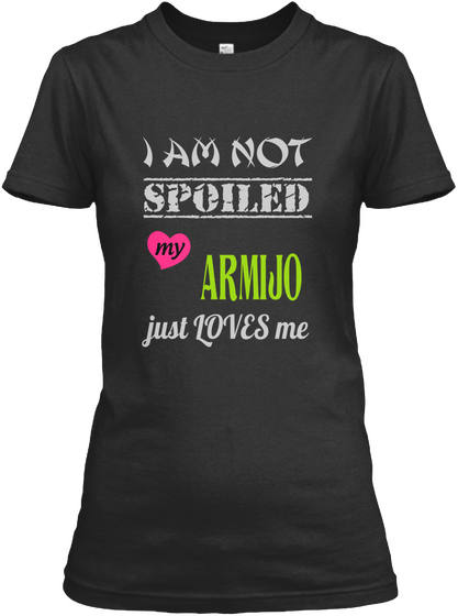 I Am Not Spoiled My Armijo Just Loves Me Black T-Shirt Front