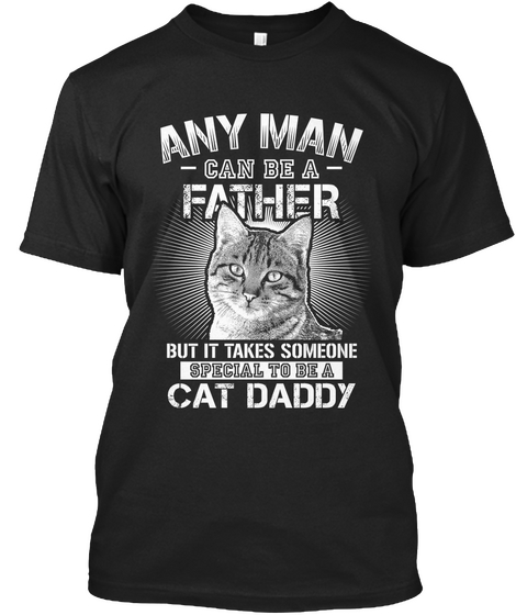 Any Man Can Be A Father But It Takes Someone Special To Be A Cat Daddy Black T-Shirt Front