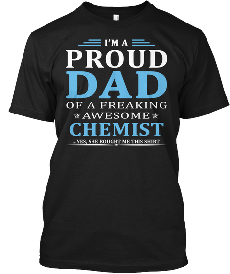 I M A Proud Dad Of A Freaking Awesome Chemist Yes She Bought Me This Shirt Black T-Shirt Front