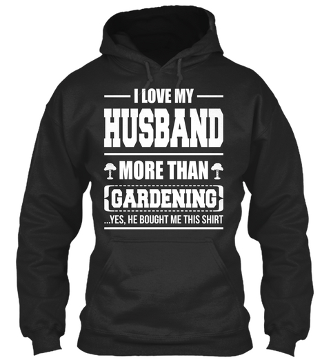 I Love My Husband More Than Gardening ...Yes, He Bought Me This Shirt Jet Black T-Shirt Front