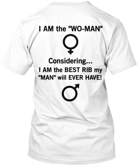 I Am The "Wo Man" Considering... I Am The Best Rib My "Man" Will Ever Have! White T-Shirt Back
