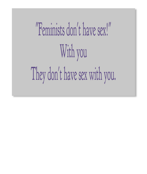 "Feminists Don't Have Sex!" With You They Don't Have Sex With You. Lt Grey T-Shirt Front