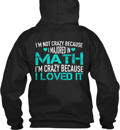 Math I'm Not Crazy Because I Majored In Math I'm Crazy Because I Loved It Black T-Shirt Back