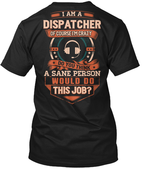 I Am A Dispatcher Of Course I'm Crazy Do You Think A Sane Person Would Do This Job? Black Kaos Back