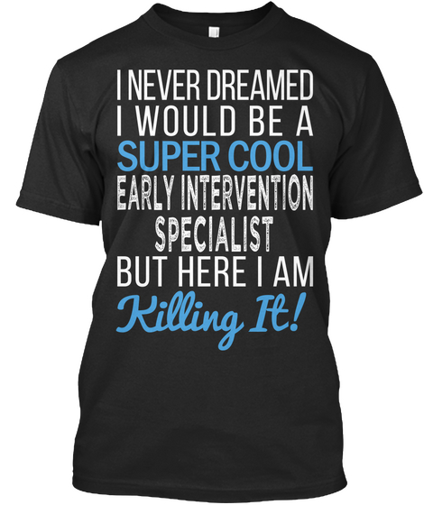 I Never Dreamed I Would Be A Super Cool Early Intervention Specialist But Here I Am Killing It Black T-Shirt Front