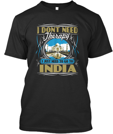 I Dont Need Therapy I Just Need To Go To India  Black T-Shirt Front