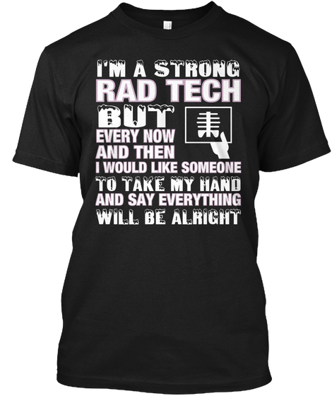 I'm A Strong Rad Tech But Every Now And Then I Would Like Someone To Take My Hands And Say Everything Will Be Alright Black áo T-Shirt Front