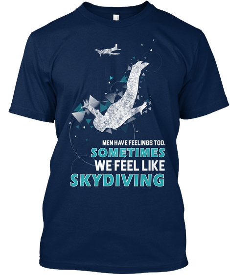 Men Have Feelings Too. Sometimes We Feel Like Skydiving Navy T-Shirt Front
